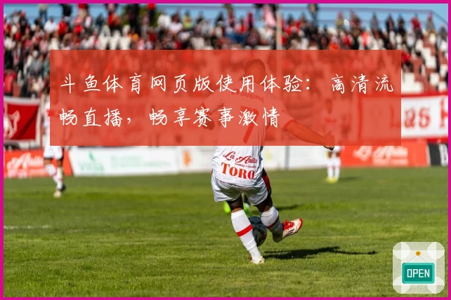 斗鱼体育网页版使用体验：高清流畅直播，畅享赛事激情