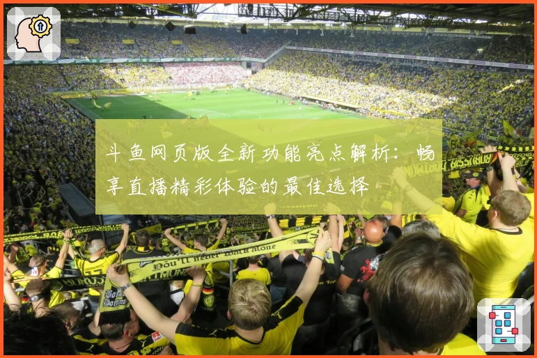 斗鱼网页版全新功能亮点解析：畅享直播精彩体验的最佳选择