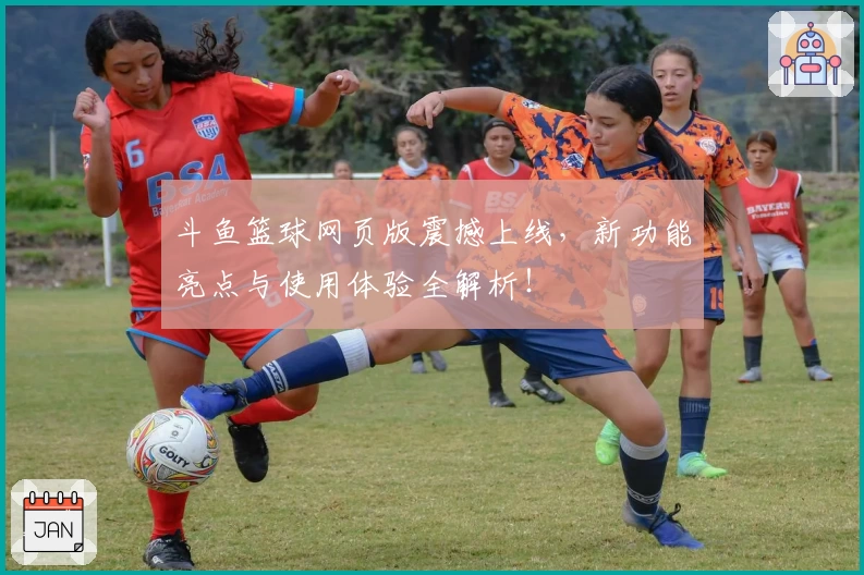 斗鱼篮球网页版震撼上线,新功能亮点与使用体验全解析!