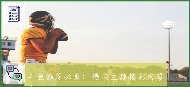 斗鱼推荐必看:热门主播精彩内容盘点与观看攻略