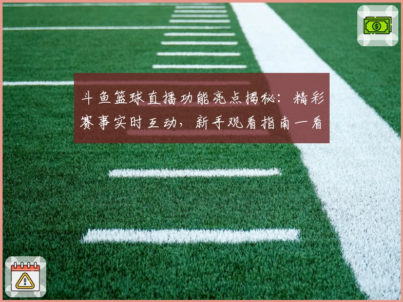 斗鱼篮球直播功能亮点揭秘：精彩赛事实时互动，新手观看指南一看即会