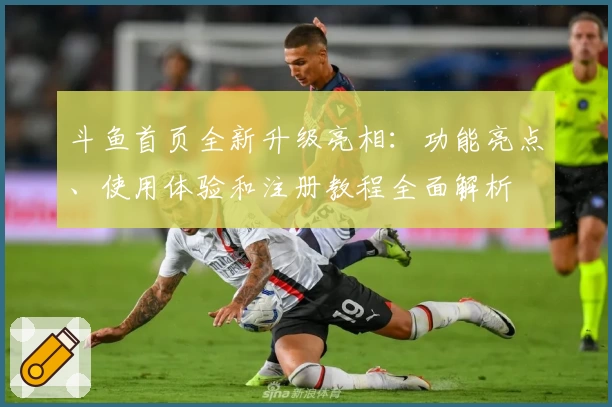 斗鱼首页全新升级亮相：功能亮点、使用体验和注册教程全面解析