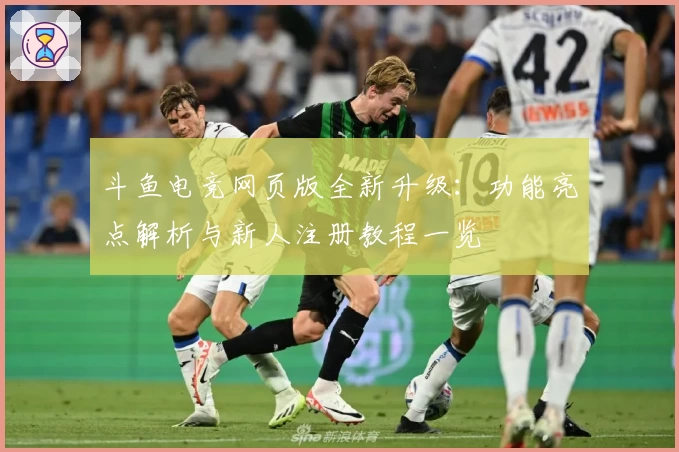 斗鱼电竞网页版全新升级：功能亮点解析与新人注册教程一览