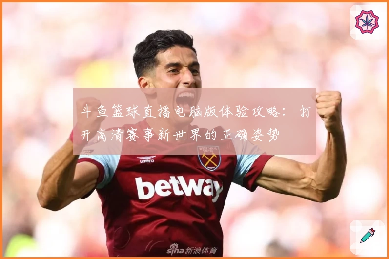 斗鱼篮球直播电脑版体验攻略：打开高清赛事新世界的正确姿势