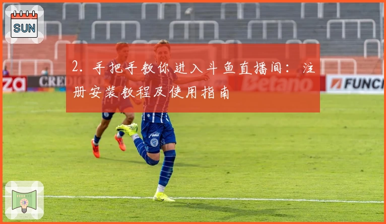 2. 手把手教你进入斗鱼直播间：注册安装教程及使用指南